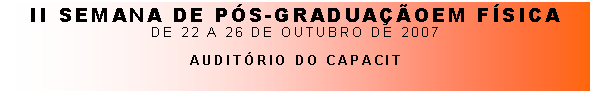 Caixa de Texto: II SEMANA DE PS-GRADUAOEM FSICADe 22 a 26 de outubro de 2007AUDITRIO DO CAPACIT